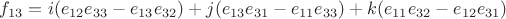 ${f_{{13}} = i({e_{12}}{e_{33}} - {e_{13}}{e_{32}}) + j({e_{13}}{e_{31}} - {e_{11}}{e_{33}}) + k({e_{11}}{e_{32}} - {e_{12}}{e_{31}})$