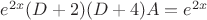 $e^{2x} (D+2)(D+4)A=e^{2x}$