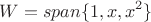 $$W = span\{1,x,x^2\}$$