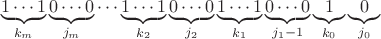 $$\underbrace{1\cdots1}_{k_m}\underbrace{0\cdots0}_{j_m}\cdots\underbrace{1\cdots1}_{k_2}\underbrace{0\cdots0}_{j_2}\underbrace{1\cdots1}_{k_1}\underbrace{0\cdots0}_{j_1-1}\underbrace{1}_{k_0}\underbrace{0}_{j_0}$$ $$\underbrace{1\cdots1}_{k_m}\underbrace{0\cdots0}_{j_m}\cdots\underbrace{1\cdots1}_{k_2}\underbrace{0\cdots0}_{j_2}\underbrace{1\cdots1}_{k_1}\underbrace{0\cdots0}_{j_1-1}\underbrace{1}_{k_0}\underbrace{0}_{j_0}$$