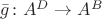 $\bar{g}\colon A^D \to A^B$