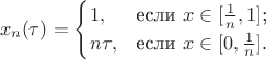 $$x_n( \tau)=\begin{cases}
1,&\text{если $x \in [\frac{1}{n},1]$;}\\
n \tau,&\text{если $x \in [0, \frac{1}{n}]$.}
\end{cases}$$