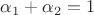 $\alpha_1+\alpha_2 = 1$