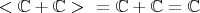 $<\mathbb{C} + \mathbb{C}>~\,\,= \mathbb{C} + \mathbb{C} = \mathbb{C}$