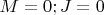 $M=0;J=0$