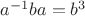 $a^{-1}ba=b^3$