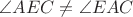 $\angle AEC \neq \angle EAC$