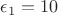 $\epsilon_1=10$