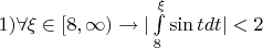 $\[1)\forall \xi  \in [8, \+\infty ) \to |\int\limits_8^{ \xi } {\sin tdt} | < 2\]$