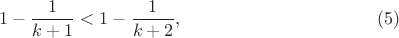 $$1-\frac {1}{k+1}<1-\frac {1}{k+2},\eqno {(5)}$$