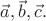 $\vec{a},\vec{b},\vec{c}.$