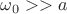 $\omega_{0} >> a$