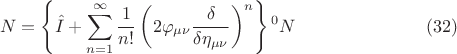 $$ N = \left \{ \hat{I} + \sum \limits_{n=1}^{\infty} \frac{1}{n!} \left (2 \varphi_{\mu \nu} \frac{\delta}{\delta \eta_{\mu \nu}} \right )^n \right \} {{}^0 N} \eqno{(32)}$$