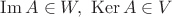 $\operatorname{Im} A \in W, \,\, \operatorname{Ker} A \in V $ $\operatorname{Im} A \in W, \,\, \operatorname{Ker} A \in V $