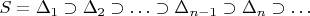 $S=\Delta_1\supset \Delta_2\supset \ldots\supset \Delta_{n-1}\supset \Delta_n\supset \ldots $