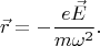 $$\vec{r}=-\dfrac{e\vec{E}}{m\omega^2}.$$