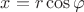 $x=r \cos \varphi$ $x=r \cos \varphi$