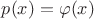 $p(x)=\varphi(x)$