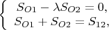 $\e\left\{\begin{array} {1}
S_{O1} - \lambda S_{O2} = 0,\\ 
S_{O1}+ S_{O2} = S_{12}, \end{array} \right.$