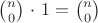 ${n}\choose{0}$ $\cdot$ $1 =$ ${n}\choose{0}$