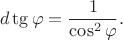 $$d\tg\varphi=\frac{1}{\cos^2\varphi}.$$