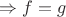 $\Rightarrow f=g$