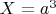 $X=a^3$