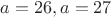 $a=26, a=27$
