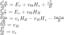 $
\begin{array}{l}
\frac{d^{2}R}{dt^{2}}=E_{r}+v_{\Theta}H_{z}+\frac{v_{\Theta}^{2}}{R}\\
\frac{d^{2}z}{dt^{2}}=E_{z}+v_{\Theta}H_{R}\\
\frac{d v_\Theta}{dt}=v_{z}H_{R}-v_{R}H_{z}-\frac{v_{\Theta}v_{R}}{R}\\
\frac{dR}{dt}=v_R\\
\frac{dz}{dt}=v_z
\end{array}
$