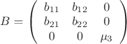 $B=\left ( \begin{array}{ccc} b_{11} & b_{12} & 0 \\ b_{21} & b_{22} & 0 \\ 0 & 0 & \mu_{3} \end{array}\right)$