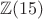 $\mathbb Z(15)$
