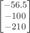 $$\qquad
\begin{bmatrix}
 -56.5 \\
 -100 \\
 -210 
\end{bmatrix}$$