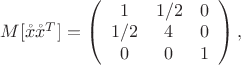 $M[\mathring x \mathring x ^T] = \left( \begin{array}{ccc} 1 & 1/2 &  0 \\ 1/2 & 4 & 0 \\ 0 & 0 & 1 \end{array} \right),$