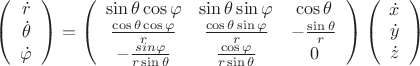 $\left( \begin{array}{ccc} 
\dot r \\ 
\dot\theta \\ 
\dot\varphi 
\end{array} \right) = \left( \begin{array}{ccc} 
\sin \theta \cos \varphi & \sin \theta \sin \varphi & \cos \theta \\ 
\frac {\cos \theta \cos \varphi}{r} & \frac {\cos \theta \sin \varphi}{r} & -\frac {\sin \theta}{r} \\ 
-\frac {sin \varphi}{r \sin \theta}  & \frac {\cos \varphi}{r \sin \theta} & 0 
\end{array} \right) \left( \begin{array}{ccc} 
\dot x \\ 
\dot y \\ 
\dot z \\
\end{array} \right) $