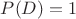 $P(D)=1$