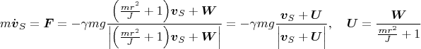 $$m\dot{\boldsymbol v}_S=\boldsymbol F=-\gamma mg\frac{\Big(\frac{mr^2}{J}+1\Big)\boldsymbol v_S+\boldsymbol W}{\Big|\Big(\frac{mr^2}{J}+1\Big)\boldsymbol v_S+\boldsymbol W\Big|}=-\gamma m g\frac{\boldsymbol v_S+\boldsymbol U}{\Big|\boldsymbol v_S+\boldsymbol U\Big|},\quad \boldsymbol U=\frac{\boldsymbol W}{\frac{mr^2}{J}+1}$$