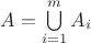 $A=\bigcup\limits_{i=1}^m A_i$