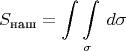 $$S_\text{наш}=\int\limits_{}^{}\int\limits_{\sigma}^{}\,d\sigma$$