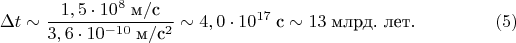 $$\Delta t \sim \frac {1,5 \cdot 10^8 \; \text {м}/ \text {с}}{3,6\cdot 10^{-10} \; \text {м}/ \text {с}^2} \sim 4,0\cdot 10^{17} \; \text {с} \sim 13 \; \text {млрд. лет}. \eqno (5)$$