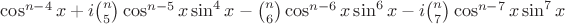 $\cos^{n-4} x+i\binom{n}{5}\cos^{n-5}x\sin^4 x-\binom{n}{6}\cos^{n-6}x\sin^6 x-i\binom{n}{7}\cos^{n-7}x\sin^7 x$