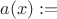 $a(x) := $