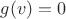 $g(v)=0$