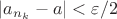 $|a_{n_{k}}-a|<\varepsilon/2$