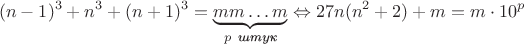 $$(n-1)^3+n^3+(n+1)^3=\underbrace{mm\ldots m}_{p \textit{ штук}}\Leftrightarrow 27n(n^2+2)+m=m\cdot 10^p$$