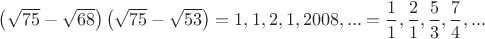 $\left( \sqrt{75}-\sqrt{68} \right)\left( \sqrt{75}-\sqrt{53} \right)=1,1,2,1,2008,...=\dfrac{1}{1},\dfrac{2}{1},\dfrac{5}{3},\dfrac{7}{4},...$