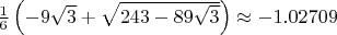 $\frac 16\left(-9\sqrt{3}+\sqrt{243-89\sqrt{3}}\right)\approx-1.02709$