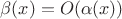 $\beta(x)=O(\alpha(x))$