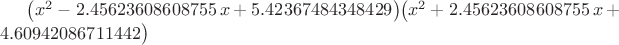 $ \big(x^2-2.45623608608755\,x+5.42367484348429\big ) \big (x^2+2.45623608608755 \,x+4.60942086711442 \big ) $