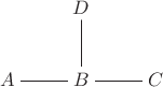 $\xymatrix{&D\ar@{-}[d]&\\A\ar@{-}[r]&B\ar@{-}[r]&C\ar@{-}[r]}$