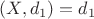 $(X, d_1) = d_1$